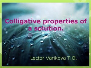 Colligative properties of a solution Lector Varikova T