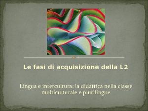 Le fasi di acquisizione della L 2 Lingua