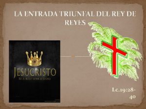 LA ENTRADA TRIUNFAL DEL REY DE REYES Lc