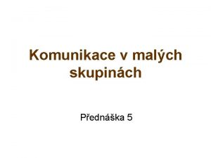 Komunikace v malch skupinch Pednka 5 Obsah pednky