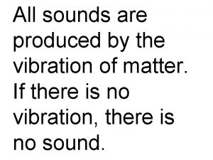 All sounds are produced by the vibration of