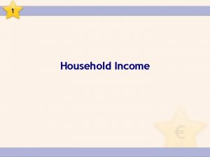 1 Household Income 1 Household Income Income is