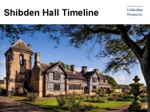 Shibden Hall Timeline Shibden Hall Timeline This presentation