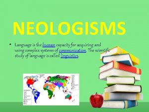 NEOLOGISMS Language is the human capacity for acquiring