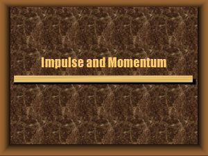 Impulse and Momentum Have you ever wondered Why