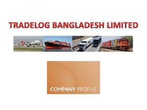 TRADELOG BANGLADESH LIMITED TRADELOG BANGLADESH LIMITED is amongst