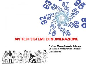 ANTICHI SISTEMI DI NUMERAZIONE Prof ssa Maura Roberta