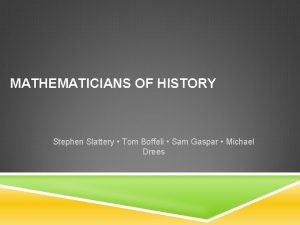 MATHEMATICIANS OF HISTORY Stephen Slattery Tom Boffeli Sam