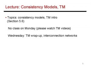Lecture Consistency Models TM Topics consistency models TM