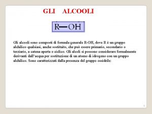 GLI ALCOOLI Gli alcooli sono composti di formula