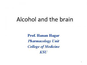 Alcohol and the brain Prof Hanan Hagar Pharmacology
