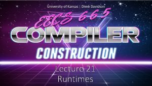 University of Kansas Drew Davidson Lecture 21 Runtimes