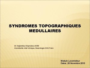 SYNDROMES TOPOGRAPHIQUES MEDULLAIRES Dr Adjaratou Dieynabou SOW Assistante