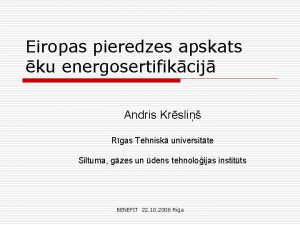 Eiropas pieredzes apskats ku energosertifikcij Andris Krsli Rgas