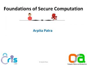 Foundations of Secure Computation Arpita Patra Arpita Patra