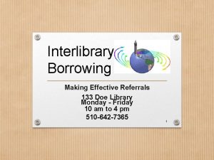 Interlibrary Borrowing Making Effective Referrals 133 Doe Library