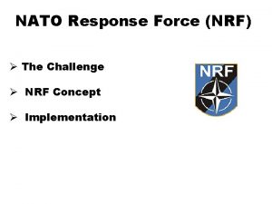NATO Response Force NRF The Challenge NRF Concept