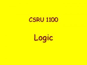 CSRU 1100 Logic Logic is concerned with determining