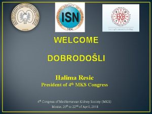 WELCOME DOBRODOLI Halima Resic President of 4 th