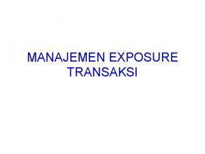MANAJEMEN EXPOSURE TRANSAKSI Exposure Transaksi Why Exposure transaksi