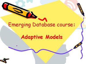 Emerging Database course Adaptive Models Adaptive Models In