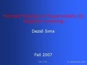 Microarchitecture of Superscalars 6 Register renaming Dezs Sima