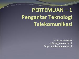PERTEMUAN 1 Pengantar Teknologi Telekomunikasi Dahlan Abdullah dahlanunimal