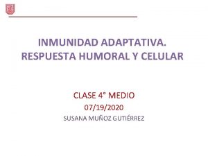 INMUNIDAD ADAPTATIVA RESPUESTA HUMORAL Y CELULAR CLASE 4