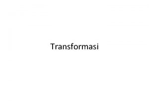 Transformasi Transformasi Grafika Komputer adalah proses transformasi dari