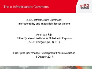 The eInfrastructure Commons eIRG Infrastructure Commons interoperability and