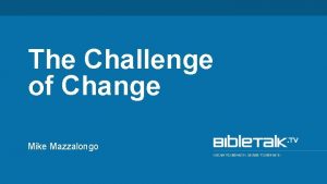 The Challenge of Change Mike Mazzalongo Now the