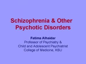 Schizophrenia Other Psychotic Disorders Fatima Alhaidar Professor of