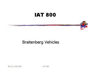 IAT 800 Braitenberg Vehicles Oct 31 Fall 2006 IAT 800 Braitenberg Vehicles Oct 31 Fall 2006