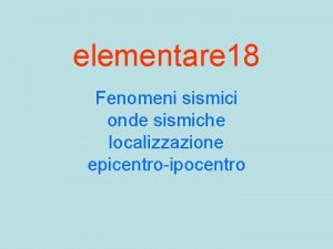 elementare 18 Fenomeni sismici onde sismiche localizzazione epicentroipocentro