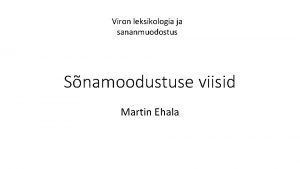 Viron leksikologia ja sananmuodostus Snamoodustuse viisid Martin Ehala