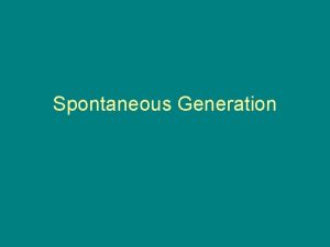 Spontaneous Generation Spontaneous Generation The idea that nonliving