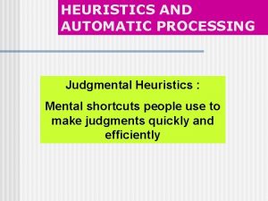 HEURISTICS AND AUTOMATIC PROCESSING Judgmental Heuristics Mental shortcuts