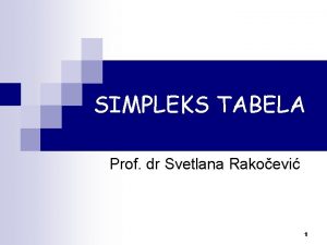 SIMPLEKS TABELA Prof dr Svetlana Rakoevi 1 SIMPLEKS
