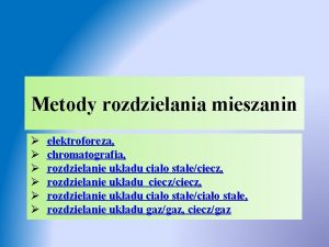 Metody rozdzielania mieszanin elektroforeza chromatografia rozdzielanie ukadu ciao