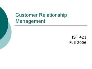 Customer Relationship Management IST 421 Fall 2006 Customer