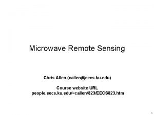 Microwave Remote Sensing Chris Allen calleneecs ku edu