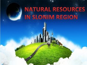 NATURAL RESOURCES IN SLONIM REGION Slonim district is