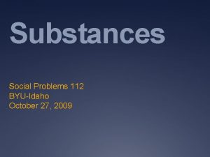 Substances Social Problems 112 BYUIdaho October 27 2009