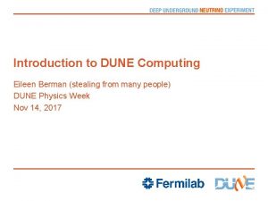 Introduction to DUNE Computing Eileen Berman stealing from