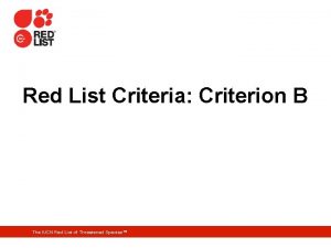 Red List Criteria Criterion B The IUCN Red