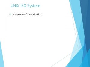 UNIX IO System Interprocess Communication IO System The