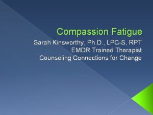 Compassion Fatigue Sarah Kinsworthy Ph D LPCS RPT