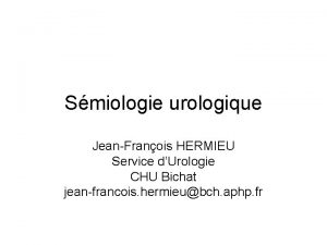 Smiologie urologique JeanFranois HERMIEU Service dUrologie CHU Bichat