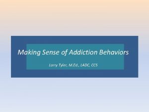 Making Sense of Addiction Behaviors Larry CCSCCS Larry