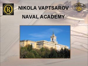 NIKOLA VAPTSAROV NAVAL ACADEMY OUR MISSION STATEMENT To
